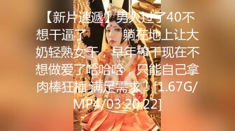 【新片速遞】男人过了40不想干逼了❤️❤️躺在地上让大奶轻熟女干，早年榨干现在不想做爱了哈哈哈，只能自己拿肉棒狂插 满足需求！[1.67G/MP4/03:20:22]