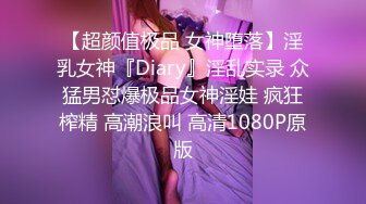 【超颜值极品 女神堕落】淫乳女神『Diary』淫乱实录 众猛男怼爆极品女神淫娃 疯狂榨精 高潮浪叫 高清1080P原版