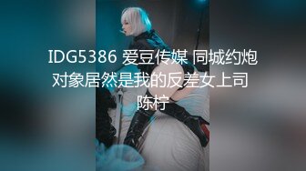 IDG5386 爱豆传媒 同城约炮对象居然是我的反差女上司 陈柠