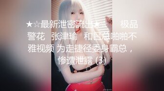 ★☆最新泄密流出★☆❤️极品警花▶张津瑜◀和吕总啪啪不雅视频 为走捷径委身霸总，惨遭泄露 (3)