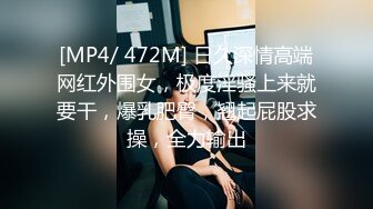 [MP4/ 472M] 日久深情高端网红外围女，极度淫骚上来就要干，爆乳肥臀，翘起屁股求操，全力输出