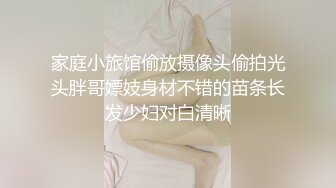 家庭小旅馆偷放摄像头偷拍光头胖哥嫖妓身材不错的苗条长发少妇对白清晰