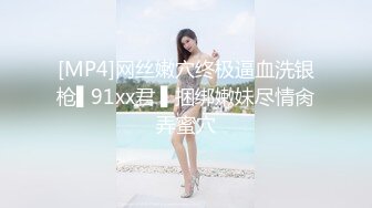 [MP4]网丝嫩穴终极逼血洗银枪▌91xx君 ▌捆绑嫩妹尽情肏弄蜜穴