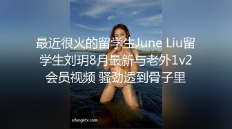 最近很火的留学生June Liu留学生刘玥8月最新与老外1v2会员视频 骚劲透到骨子里