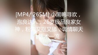 [MP4/ 265M] 小黑鸭寻欢，泡良达人，26岁极品良家女神，粉穴又抠又舔，调情聊天话术一流