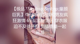 【极品??&nbsp;&nbsp;童颜巨乳】牛仔爆乳女孩和男友疯狂激情 69互舔挺会玩 穿衣服迫不及待开操 侧插提腿一起高潮