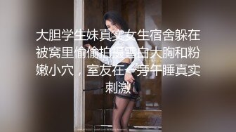 大胆学生妹真实女生宿舍躲在被窝里偷偷拍摄雪白大胸和粉嫩小穴，室友在一旁午睡真实刺激