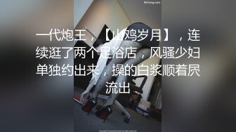 一代炮王，【山鸡岁月】，连续逛了两个足浴店，风骚少妇单独约出来，操的白浆顺着屄流出