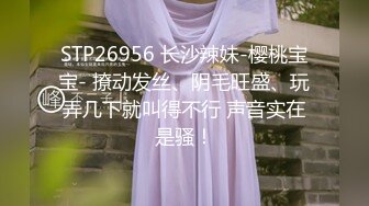 STP26956 长沙辣妹-樱桃宝宝- 撩动发丝、阴毛旺盛、玩弄几下就叫得不行 声音实在是骚！