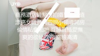 商務酒店鐘點房拍攝到高顏值漂亮女職員與四眼小領導開房偸情私會啪啪 互舔互插愛撫爽的欲仙欲死 露臉高清