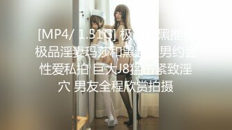 [MP4/ 1.51G] 极品媚黑推荐极品淫妻玛莎和黑超猛男约会性爱私拍 巨大J8猛击紧致淫穴 男友全程欣赏拍摄