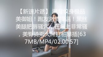 【新速片遞】 满背纹身极品美御姐！跑友激情操逼！黑丝美腿肥唇骚穴，在床上非常骚，美臀骑乘大屌打桩暴插[637MB/MP4/02:00:57]