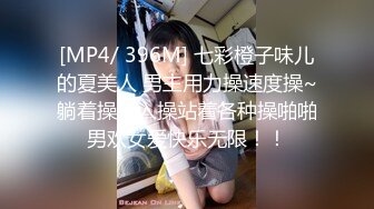 [MP4/ 396M] 七彩橙子味儿的夏美人 男主用力操速度操~躺着操后入操站着各种操啪啪男欢女爱快乐无限！！