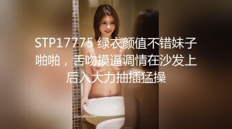 STP17775 绿衣颜值不错妹子啪啪，舌吻摸逼调情在沙发上后入大力抽插猛操