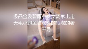 极品金发碧眼小美女离家出走无毛小鲍鱼被老头的很老的老二开导