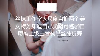 丝袜工作室大尺度自拍两个美女特务知道自己无路可逃了自愿被上级主管勒杀丝袜玩弄