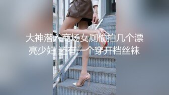 大神潜入商场女厕偷拍几个漂亮少妇 还有一个穿开档丝袜