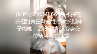 [MP4/ 296M] 666小祁探花长相甜美白臀裙性感大长腿妹子啪啪，舌吻调情69姿势交上位骑坐大力猛操