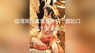 疫情窝在家里装外快，露脸口交，女上位