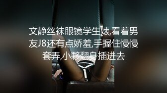 文静丝袜眼镜学生婊,看着男友J8还有点娇羞,手握住慢慢套弄,小夥翻身插进去