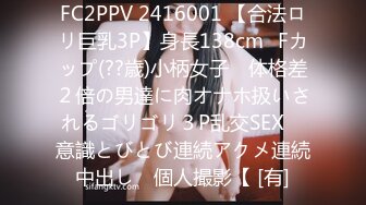 FC2PPV 2416001 【合法ロリ巨乳3P】身長138cm♥Fカップ(??歳)小柄女子　体格差２倍の男達に肉オナホ扱いされるゴリゴリ３P乱交SEX　意識とびとび連続アクメ連続中出し　個人撮影【 [有]