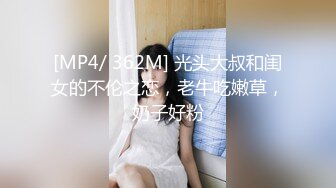 [MP4/ 362M] 光头大叔和闺女的不伦之恋，老牛吃嫩草，奶子好粉