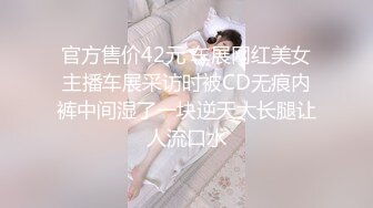 官方售价42元 车展网红美女主播车展采访时被CD无痕内裤中间湿了一块逆天大长腿让人流口水