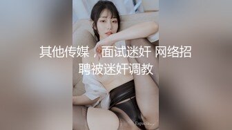 其他传媒，面试迷奸 网络招聘被迷奸调教