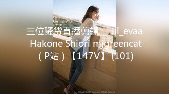 三位骚货直播剪辑❤️lil_evaa Hakone Shiori mjgreencat（P站）【147V】 (101)