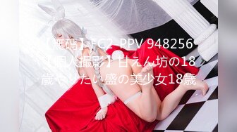 【無碼】FC2-PPV 948256 【個人撮影】甘えん坊の18歳やりたい盛の美少女18歳