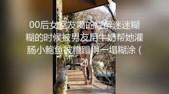 00后女室友喝的烂醉迷迷糊糊的时候被男友用牛奶帮她灌肠小鲍鱼被糟蹋得一塌糊涂 (2)