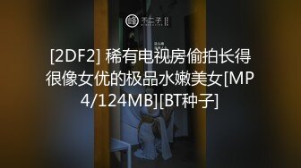 [2DF2] 稀有电视房偷拍长得很像女优的极品水嫩美女[MP4/124MB][BT种子]