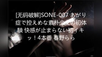 [无码破解]SONE-007 あがり症で控えめな素朴少女の初体験 快感が止まらない初イキッ！4本番 春野らら