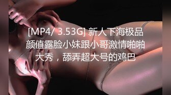 [MP4/ 3.53G] 新人下海极品颜值露脸小妹跟小哥激情啪啪大秀，舔弄超大号的鸡巴