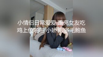 小情侣日常爱爱 漂亮女友吃鸡上位啪啪 小娇乳 多毛鲍鱼