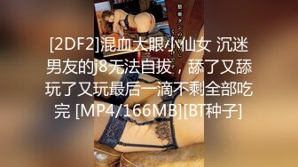 [2DF2]混血大眼小仙女 沉迷男友的j8无法自拔，舔了又舔玩了又玩最后一滴不剩全部吃完 [MP4/166MB][BT种子]