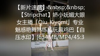 【新片速遞】&nbsp;&nbsp;✨【Stripchat】娇小妩媚大眼女主播「Qiu_Kiyomi」专业魅惑艳舞熟练插玩具鸡巴【自压水印】[634MB/MP4/45:38]