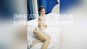 [MP4/ 375M] 五一假期和美女同事酒店开房啪啪有点害羞不让拍完美露脸