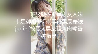 ⚫️⚫️顶级硬核媚黑！女人味十足御姐BBC崇黑讨黑反差婊janie.f被黑人男友粗大肉棒各种爆肏