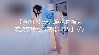 【自整理】玩儿游戏时 被队友要求给他口交【121V】 (4)