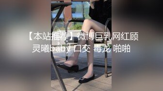 【本站推荐】微博巨乳网红顾灵曦baby 口交 毒龙 啪啪