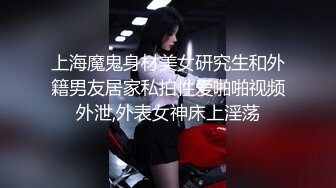 上海魔鬼身材美女研究生和外籍男友居家私拍性爱啪啪视频外泄,外表女神床上淫荡