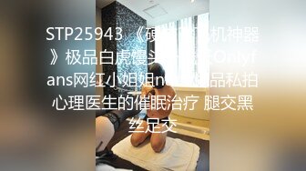 STP25943 《硬核??飞机神器》极品白虎馒头一线天Onlyfans网红小姐姐nana精品私拍心理医生的催眠治疗 腿交黑丝足交