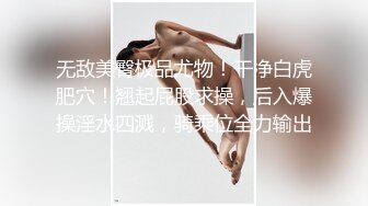 无敌美臀极品尤物！干净白虎肥穴！翘起屁股求操，后入爆操淫水四溅，骑乘位全力输出