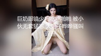 巨奶眼镜少妇吃鸡啪啪 被小伙无套猛怼 大奶子哗哗骚叫连连