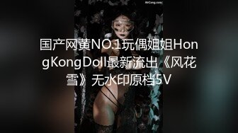 国产网黄NO.1玩偶姐姐HongKongDoll最新流出《风花雪》无水印原档5V