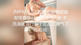 [MP4/ 1.62G] 监控破解眼镜哥带着极品女友酒店开房 不洗澡就强行开干女友发脾气了哈哈哈