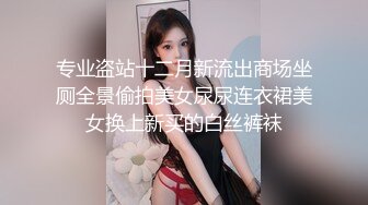 专业盗站十二月新流出商场坐厕全景偷拍美女尿尿连衣裙美女换上新买的白丝裤袜