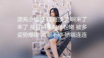 漂亮小姐姐 哇到顶了 啊来了来了 身材苗条鲍鱼粉嫩 被多姿势爆操 高潮不停 娇喘连连