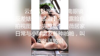 ❤️云盘精品泄密！济南眼镜反差婊【刘孟淑】不雅露脸自拍视图流出完整版，紫薇居家日常与小胖男友各种啪啪，叫声就骚的狠